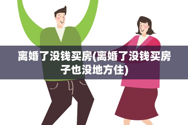 离婚了没钱买房(离婚了没钱买房子也没地方住)