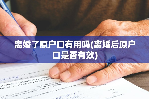 离婚了原户口有用吗(离婚后原户口是否有效)