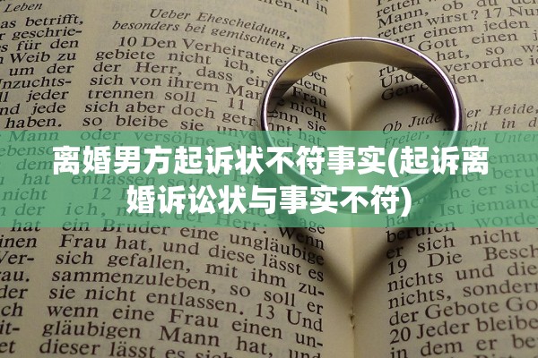 离婚男方起诉状不符事实(起诉离婚诉讼状与事实不符)