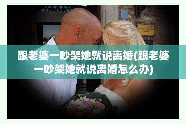 跟老婆一吵架她就说离婚(跟老婆一吵架她就说离婚怎么办)