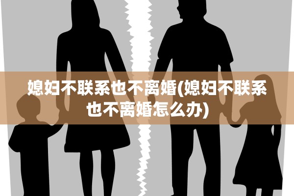 媳妇不联系也不离婚(媳妇不联系也不离婚怎么办)