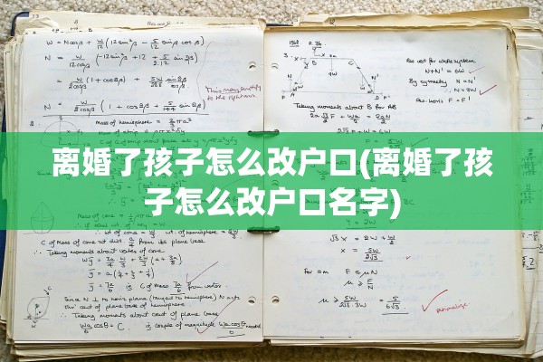 离婚了孩子怎么改户口(离婚了孩子怎么改户口名字)