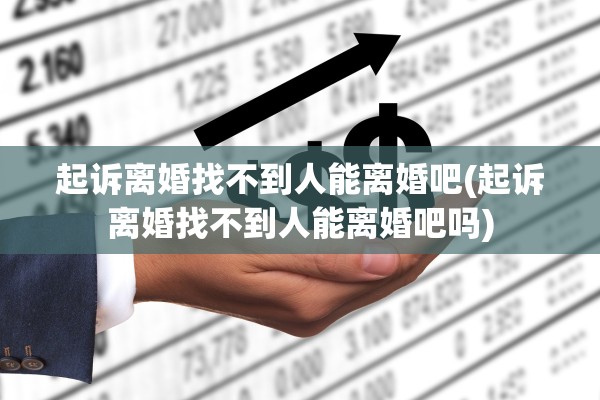 起诉离婚找不到人能离婚吧(起诉离婚找不到人能离婚吧吗)
