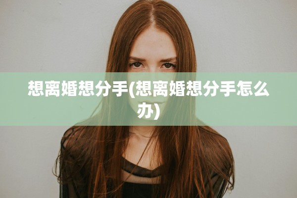 想离婚想分手(想离婚想分手怎么办)