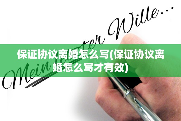 保证协议离婚怎么写(保证协议离婚怎么写才有效)