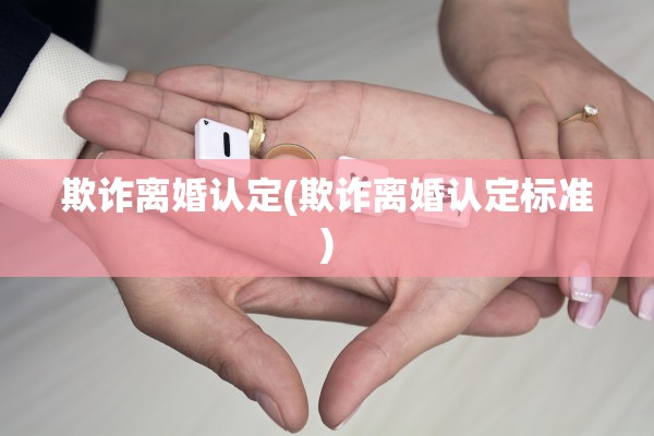 欺诈离婚认定(欺诈离婚认定标准)