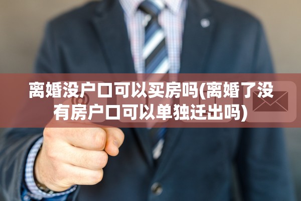 离婚没户口可以买房吗(离婚了没有房户口可以单独迁出吗)