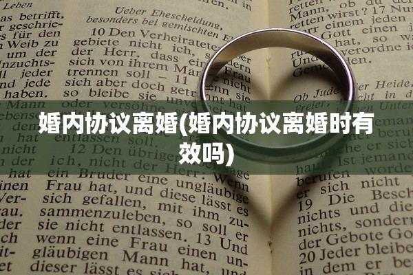 婚内协议离婚(婚内协议离婚时有效吗) 婚内协议离婚(婚内协议离婚时有效吗)