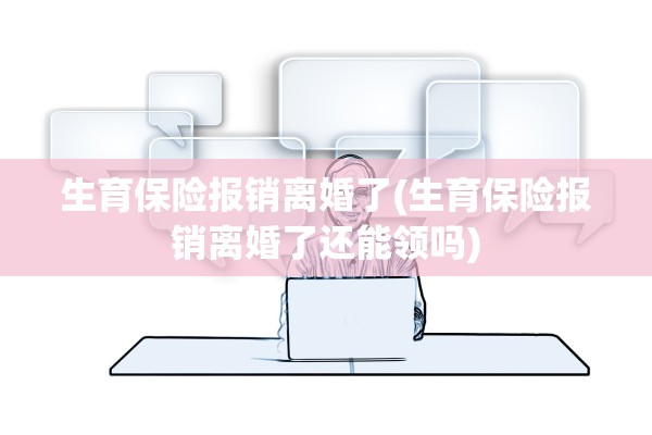 生育保险报销离婚了(生育保险报销离婚了还能领吗) 生育保险报销离婚了(生育保险报销离婚了还能领吗)