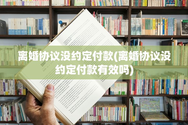 离婚协议没约定付款(离婚协议没约定付款有效吗)