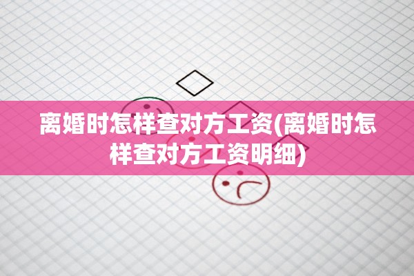 离婚时怎样查对方工资(离婚时怎样查对方工资明细)