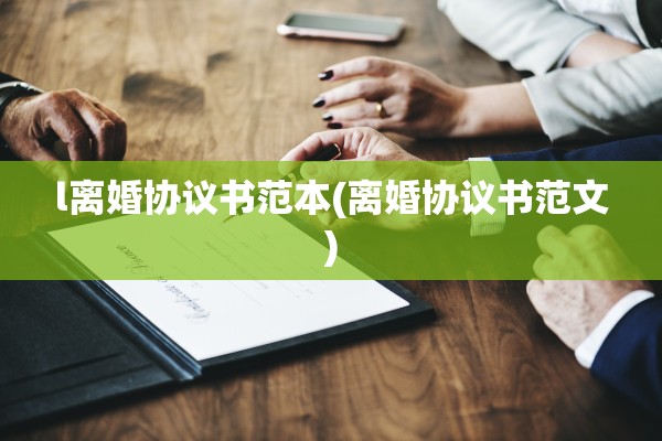 l离婚协议书范本(离婚协议书范文) l离婚协议书范本(离婚协议书范文)