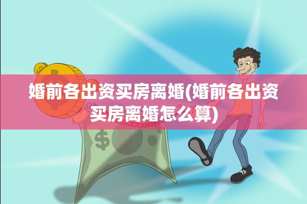婚前各出资买房离婚(婚前各出资买房离婚怎么算) 婚前各出资买房离婚(婚前各出资买房离婚怎么算)