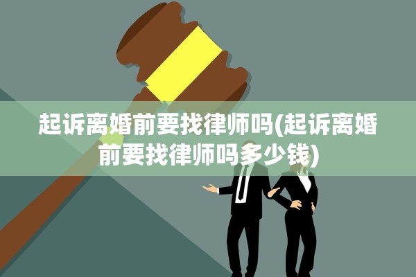 起诉离婚前要找律师吗(起诉离婚前要找律师吗多少钱)