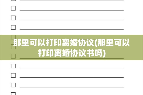 那里可以打印离婚协议(那里可以打印离婚协议书吗) 那里可以打印离婚协议(那里可以打印离婚协议书吗)