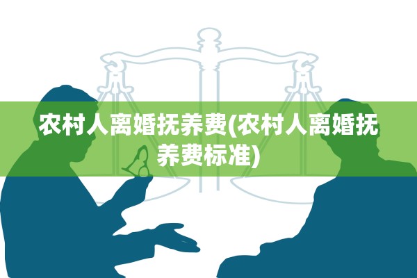 农村人离婚抚养费(农村人离婚抚养费标准) 农村人离婚抚养费(农村人离婚抚养费标准)