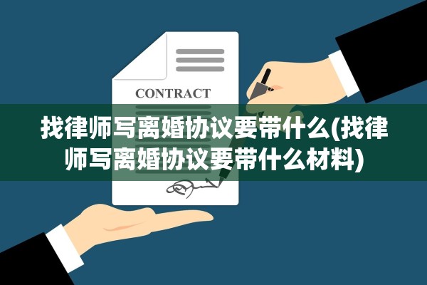 找律师写离婚协议要带什么(找律师写离婚协议要带什么材料) 找律师写离婚协议要带什么(找律师写离婚协议要带什么材料)