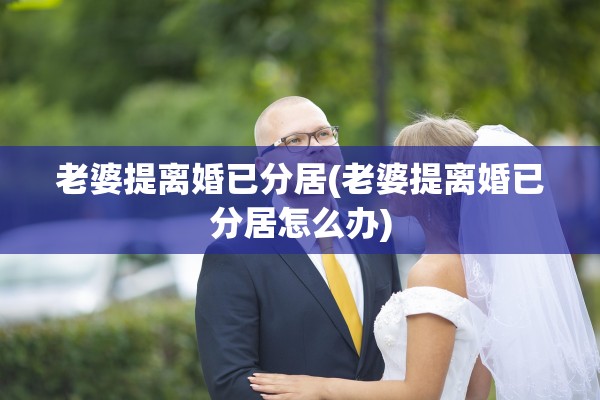 老婆提离婚已分居(老婆提离婚已分居怎么办) 老婆提离婚已分居(老婆提离婚已分居怎么办)