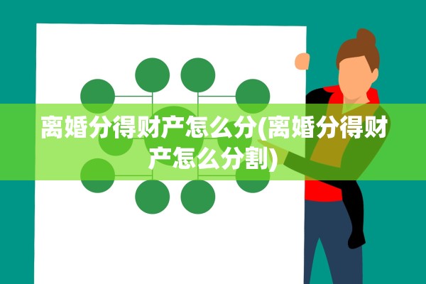 离婚分得财产怎么分(离婚分得财产怎么分割) 离婚分得财产怎么分(离婚分得财产怎么分割)