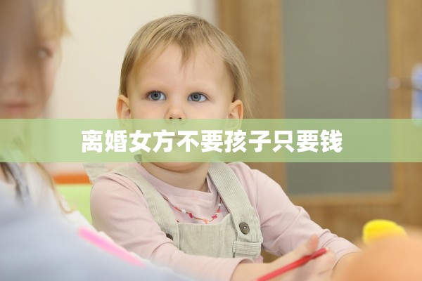 离婚女方不要孩子只要钱
