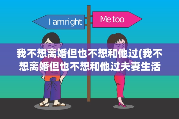 我不想离婚但也不想和他过(我不想离婚但也不想和他过夫妻生活) 我不想离婚但也不想和他过(我不想离婚但也不想和他过夫妻生活)