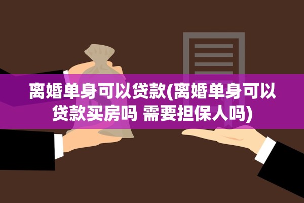离婚单身可以贷款(离婚单身可以贷款买房吗 需要担保人吗) 离婚单身可以贷款(离婚单身可以贷款买房吗 需要担保人吗)