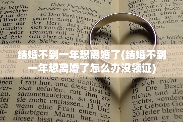 结婚不到一年想离婚了(结婚不到一年想离婚了怎么办没领证) 结婚不到一年想离婚了(结婚不到一年想离婚了怎么办没领证)