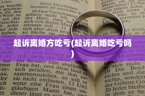 起诉离婚方吃亏(起诉离婚吃亏吗) 起诉离婚方吃亏(起诉离婚吃亏吗)