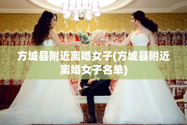 方城县附近离婚女子(方城县附近离婚女子名单) 方城县附近离婚女子(方城县附近离婚女子名单)