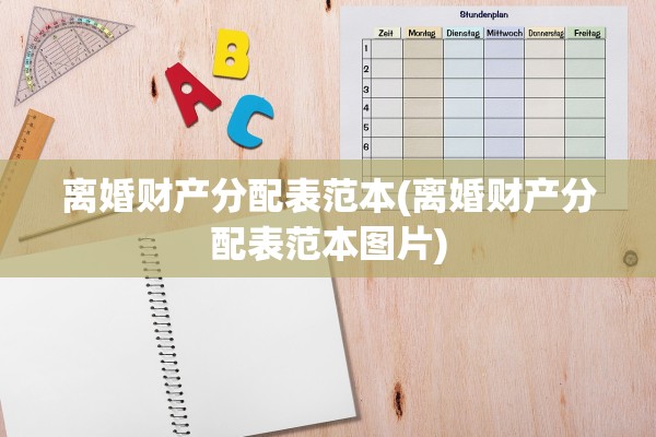 离婚财产分配表范本(离婚财产分配表范本图片) 离婚财产分配表范本(离婚财产分配表范本图片)