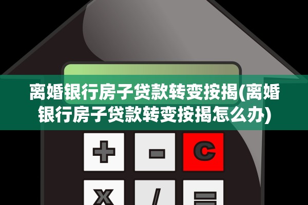 离婚银行房子贷款转变按揭(离婚银行房子贷款转变按揭怎么办) 离婚银行房子贷款转变按揭(离婚银行房子贷款转变按揭怎么办)