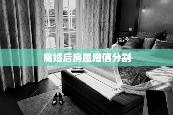 离婚后房屋增值分割 离婚后房屋增值分割