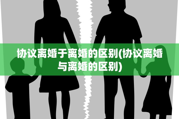 协议离婚于离婚的区别(协议离婚与离婚的区别) 协议离婚于离婚的区别(协议离婚与离婚的区别)