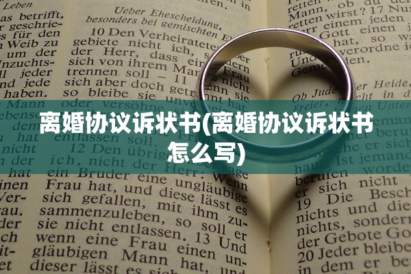 离婚协议诉状书(离婚协议诉状书怎么写) 离婚协议诉状书(离婚协议诉状书怎么写)