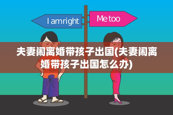 夫妻闹离婚带孩子出国(夫妻闹离婚带孩子出国怎么办) 夫妻闹离婚带孩子出国(夫妻闹离婚带孩子出国怎么办)