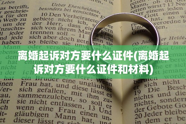 离婚起诉对方要什么证件(离婚起诉对方要什么证件和材料)