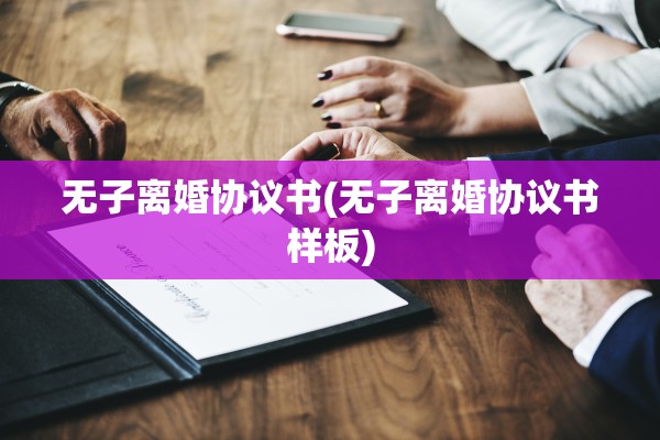 无子离婚协议书(无子离婚协议书样板) 无子离婚协议书(无子离婚协议书样板)