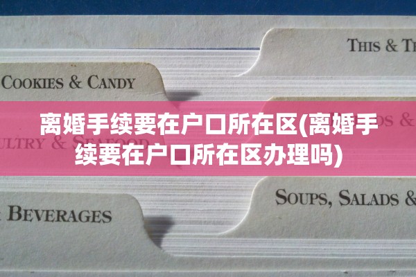 离婚手续要在户口所在区(离婚手续要在户口所在区办理吗)