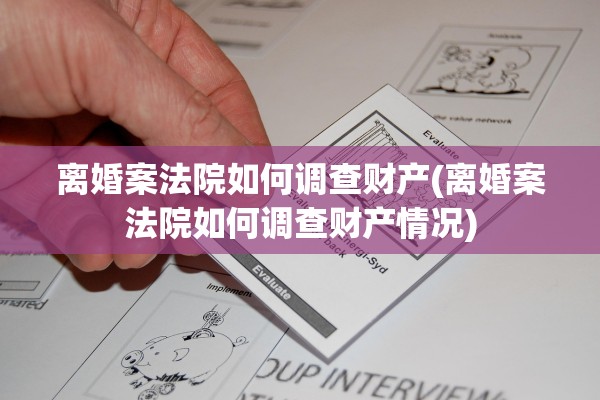 离婚案法院如何调查财产(离婚案法院如何调查财产情况) 离婚案法院如何调查财产(离婚案法院如何调查财产情况)