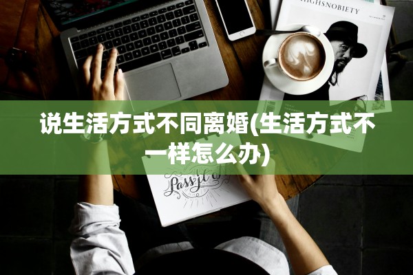 说生活方式不同离婚(生活方式不一样怎么办)