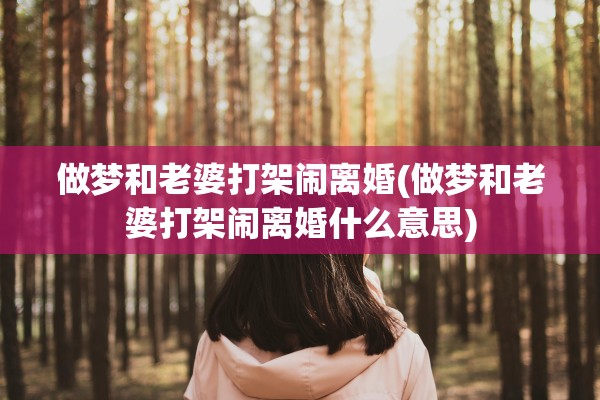 做梦和老婆打架闹离婚(做梦和老婆打架闹离婚什么意思) 做梦和老婆打架闹离婚(做梦和老婆打架闹离婚什么意思)
