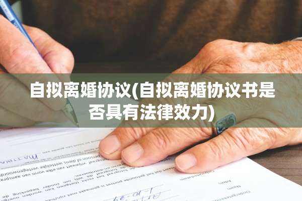 自拟离婚协议(自拟离婚协议书是否具有法律效力)
