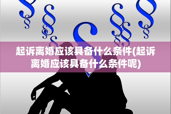 起诉离婚应该具备什么条件(起诉离婚应该具备什么条件呢)