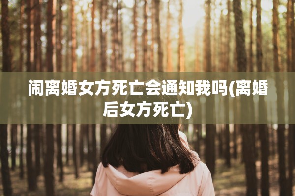 闹离婚女方死亡会通知我吗(离婚后女方死亡) 闹离婚女方死亡会通知我吗(离婚后女方死亡)