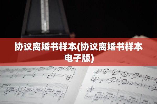 协议离婚书样本(协议离婚书样本电子版) 协议离婚书样本(协议离婚书样本电子版)