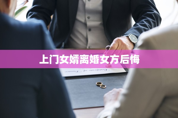 上门女婿离婚女方后悔 上门女婿离婚女方后悔