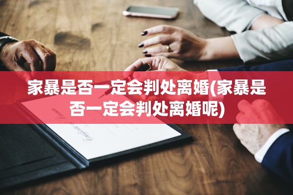 家暴是否一定会判处离婚(家暴是否一定会判处离婚呢) 家暴是否一定会判处离婚(家暴是否一定会判处离婚呢)