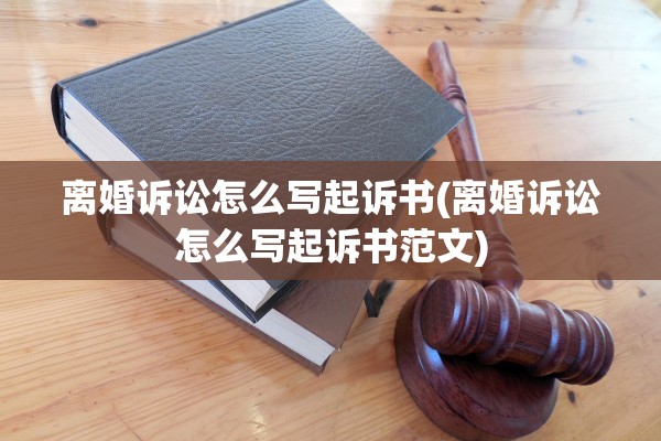离婚诉讼怎么写起诉书(离婚诉讼怎么写起诉书范文) 离婚诉讼怎么写起诉书(离婚诉讼怎么写起诉书范文)