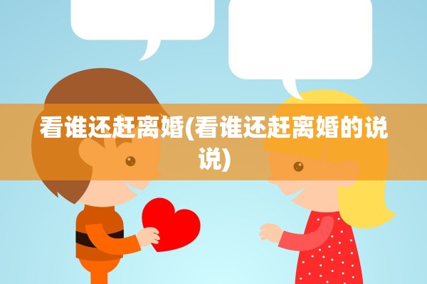 看谁还赶离婚(看谁还赶离婚的说说)