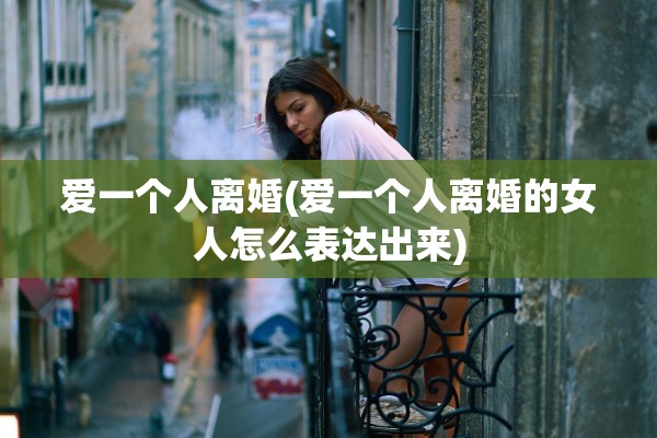 爱一个人离婚(爱一个人离婚的女人怎么表达出来)